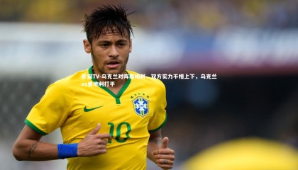 熊猫TV-乌克兰对阵奥地利，双方实力不相上下，乌克兰vs奥地利打平