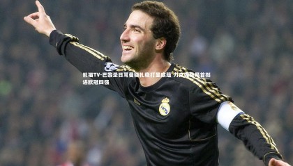 熊猫TV-巴黎圣日耳曼稳扎稳打显底蕴 力克强敌昂首挺进欧冠四强