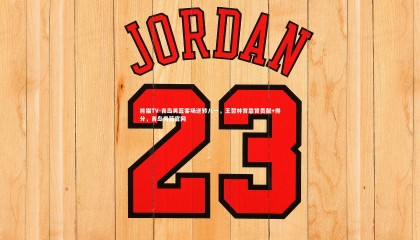 熊猫TV-青岛男篮客场逆转八一，王哲林背靠背贡献+得分，青岛男篮官网