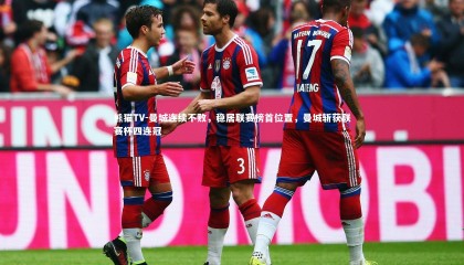 熊猫TV-曼城连续不败，稳居联赛榜首位置，曼城斩获联赛杯四连冠