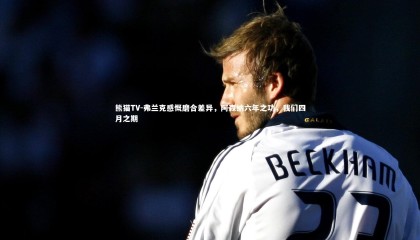 熊猫TV-弗兰克感慨磨合差异，阿森纳六年之功，我们四月之期