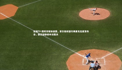 熊猫TV-西班牙媒体披露，索尔格将替代弗里克出席发布会，俱乐部静候申诉裁决