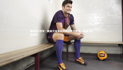 熊猫TV-改写：英格兰球员获得最佳射手殊荣，英格兰队史射手
