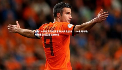 熊猫TV-欧冠高风险赛事前夕突发状况，180名那不勒斯球迷在埃因霍温被拘留