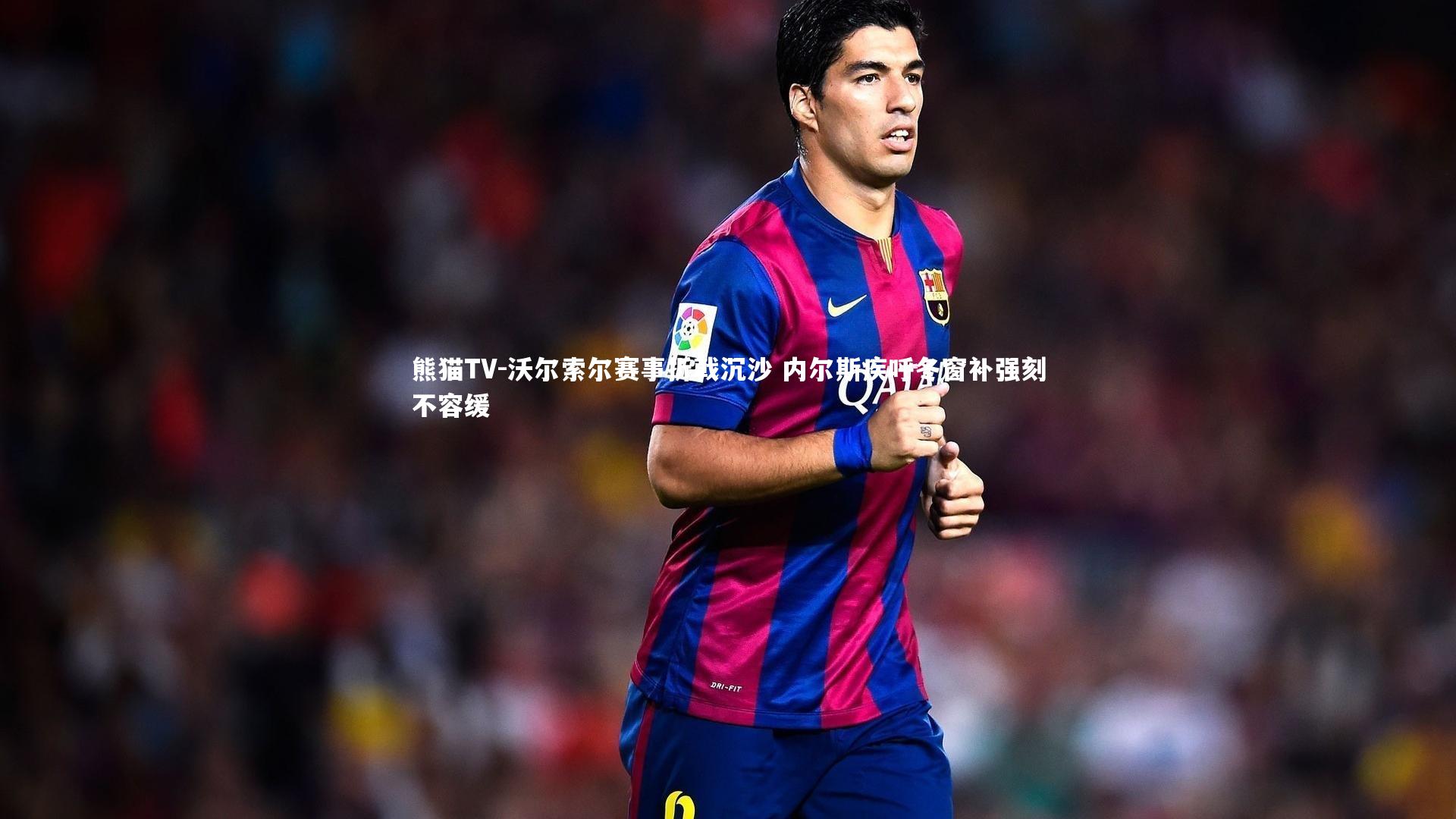 沃尔索尔赛事折戟沉沙 内尔斯疾呼冬窗补强刻不容缓