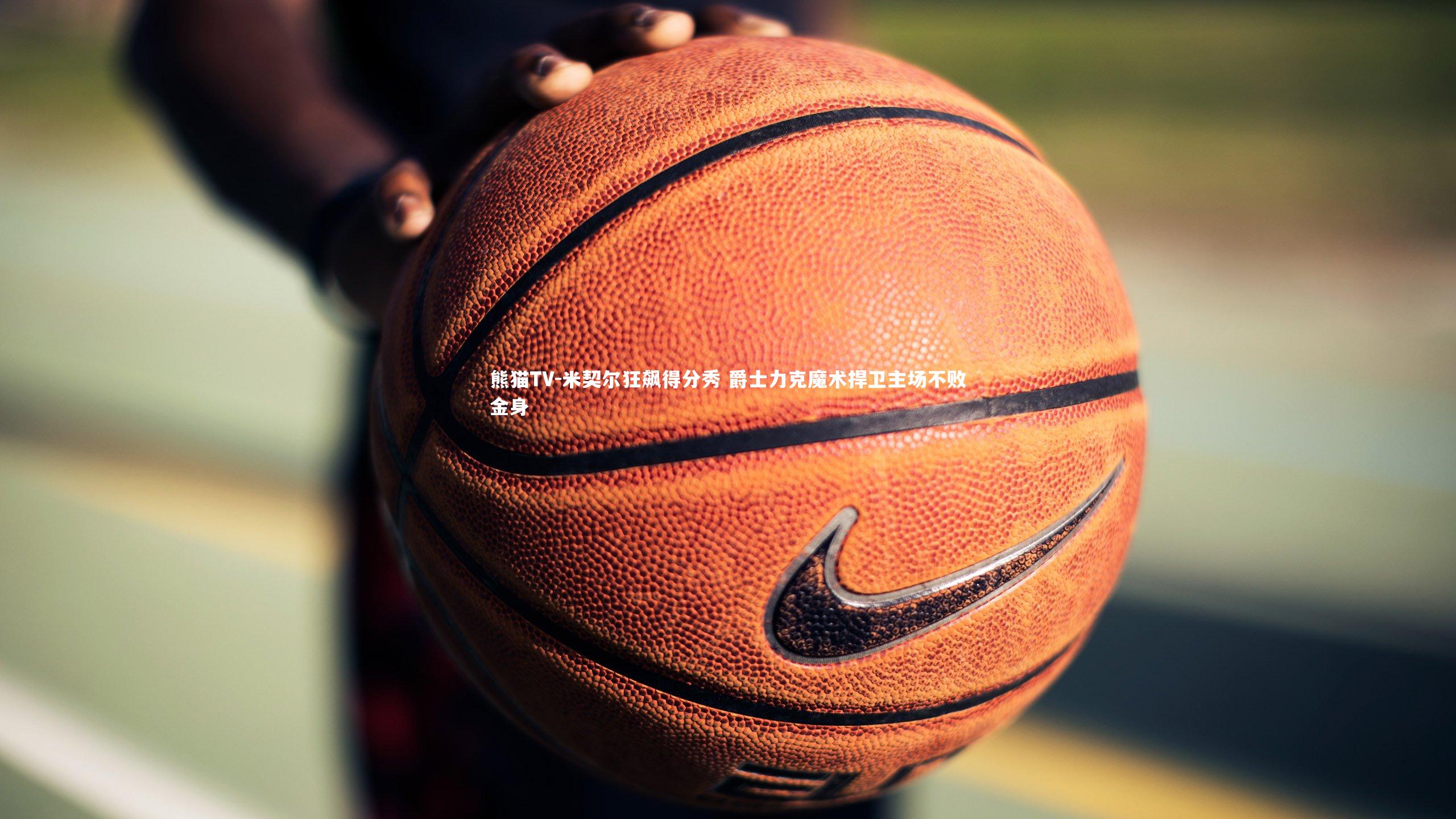 米契尔狂飙得分秀 爵士力克魔术捍卫主场不败金身