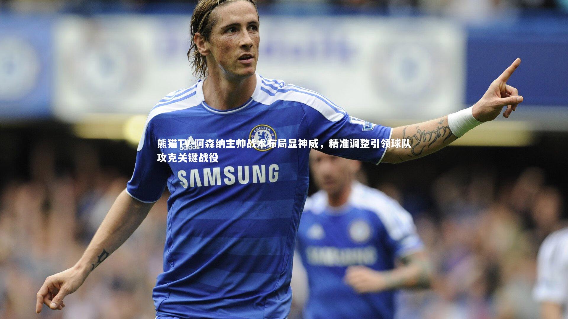 阿森纳主帅战术布局显神威，精准调整引领球队攻克关键战役