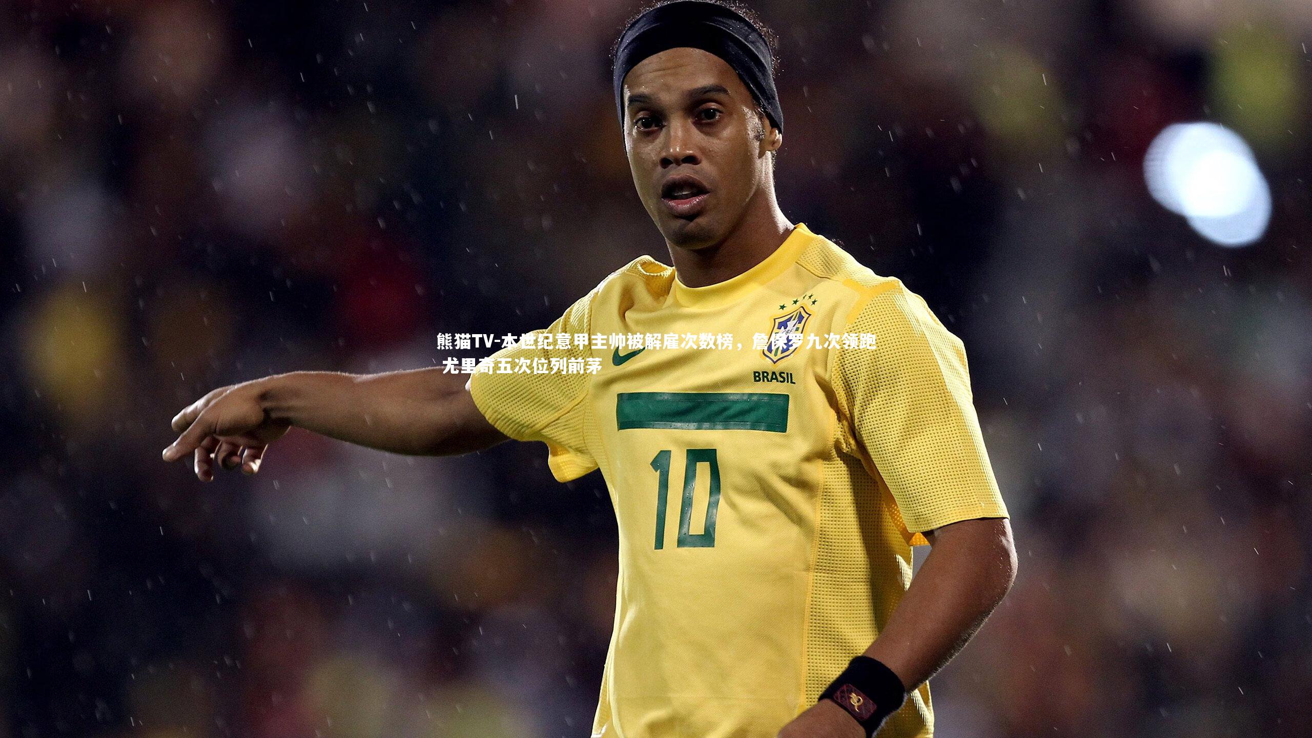 本世纪意甲主帅被解雇次数榜，詹保罗九次领跑 尤里奇五次位列前茅