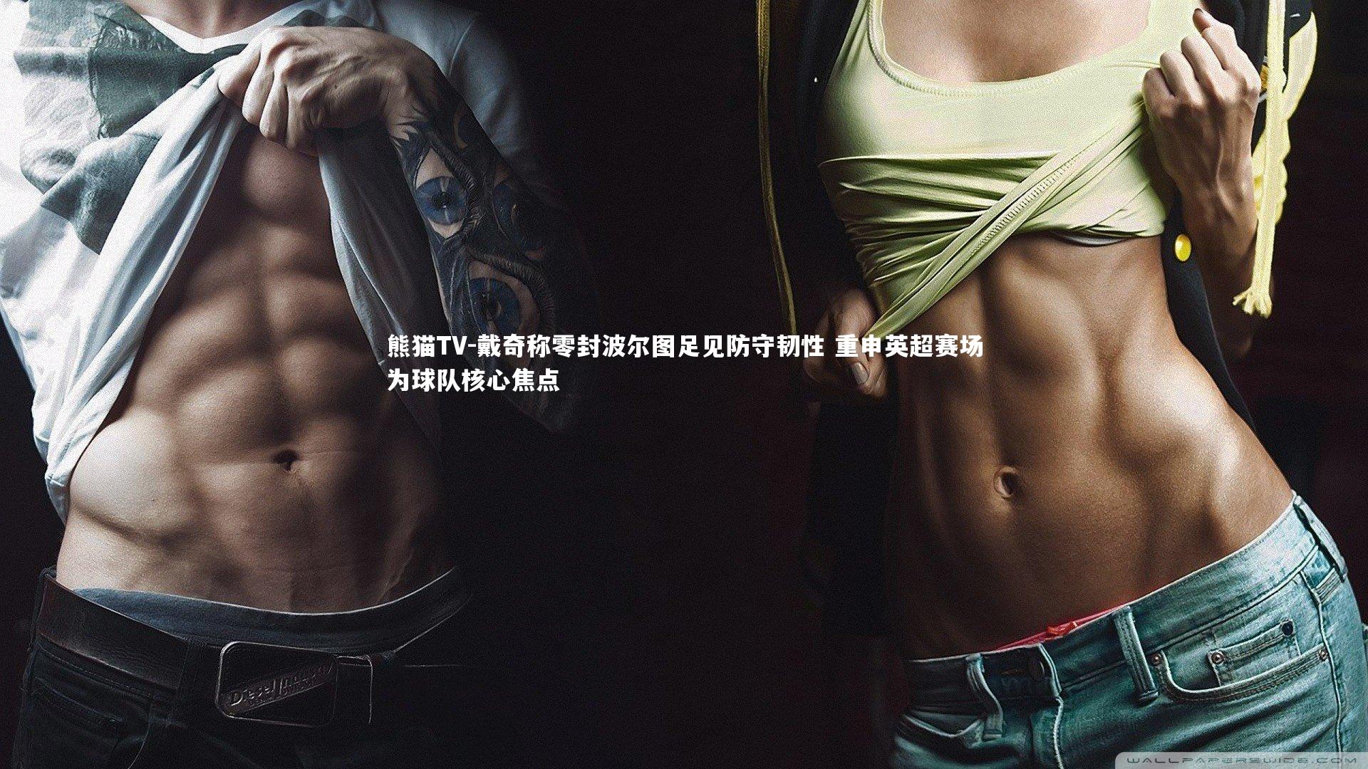 戴奇称零封波尔图足见防守韧性 重申英超赛场为球队核心焦点