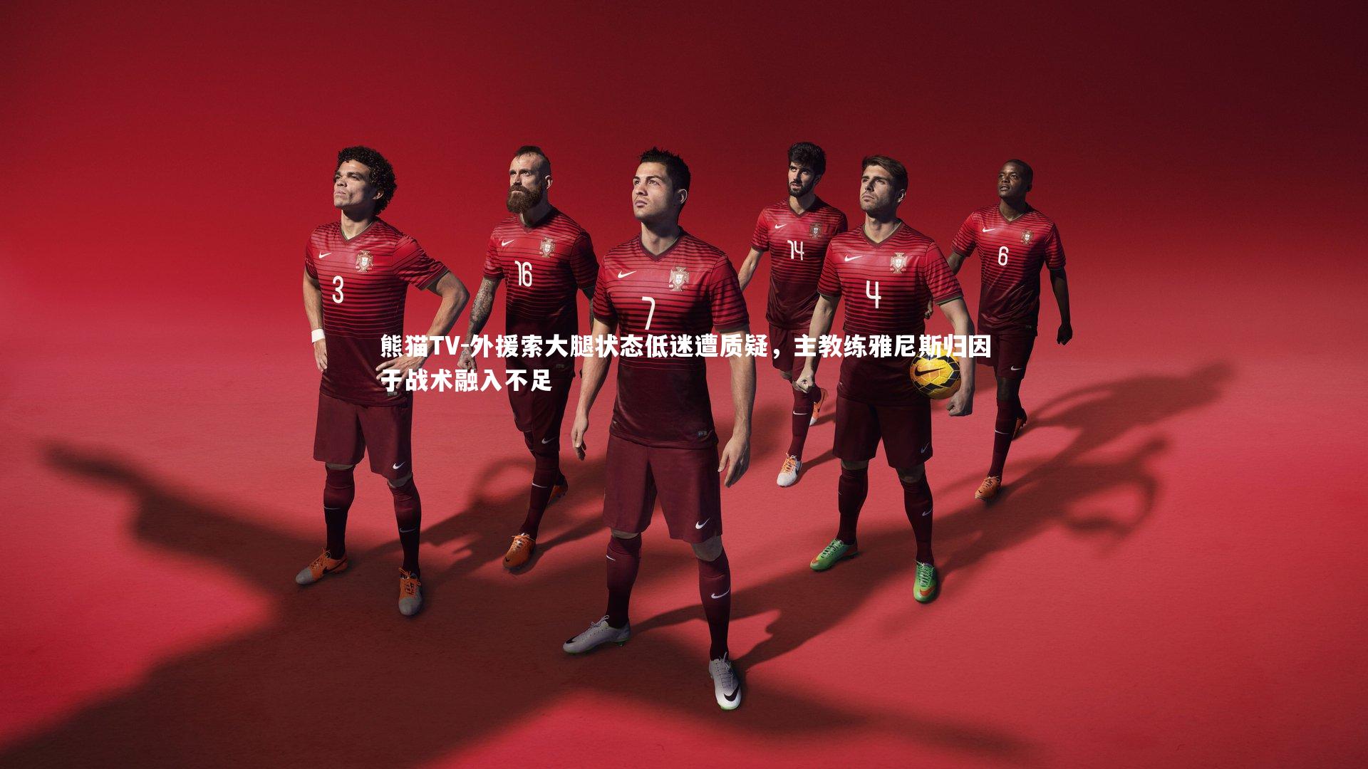 外援索大腿状态低迷遭质疑,主教练雅尼斯归因于战术融入不足