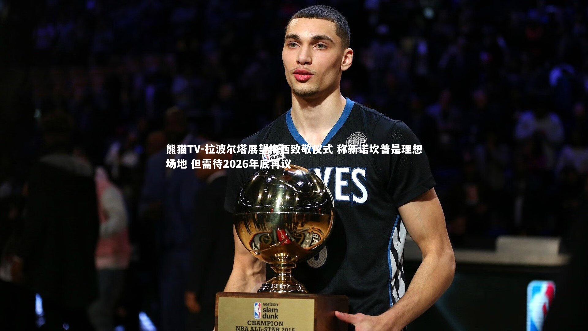 拉波尔塔展望梅西致敬仪式 称新诺坎普是理想场地 但需待2026年底再议