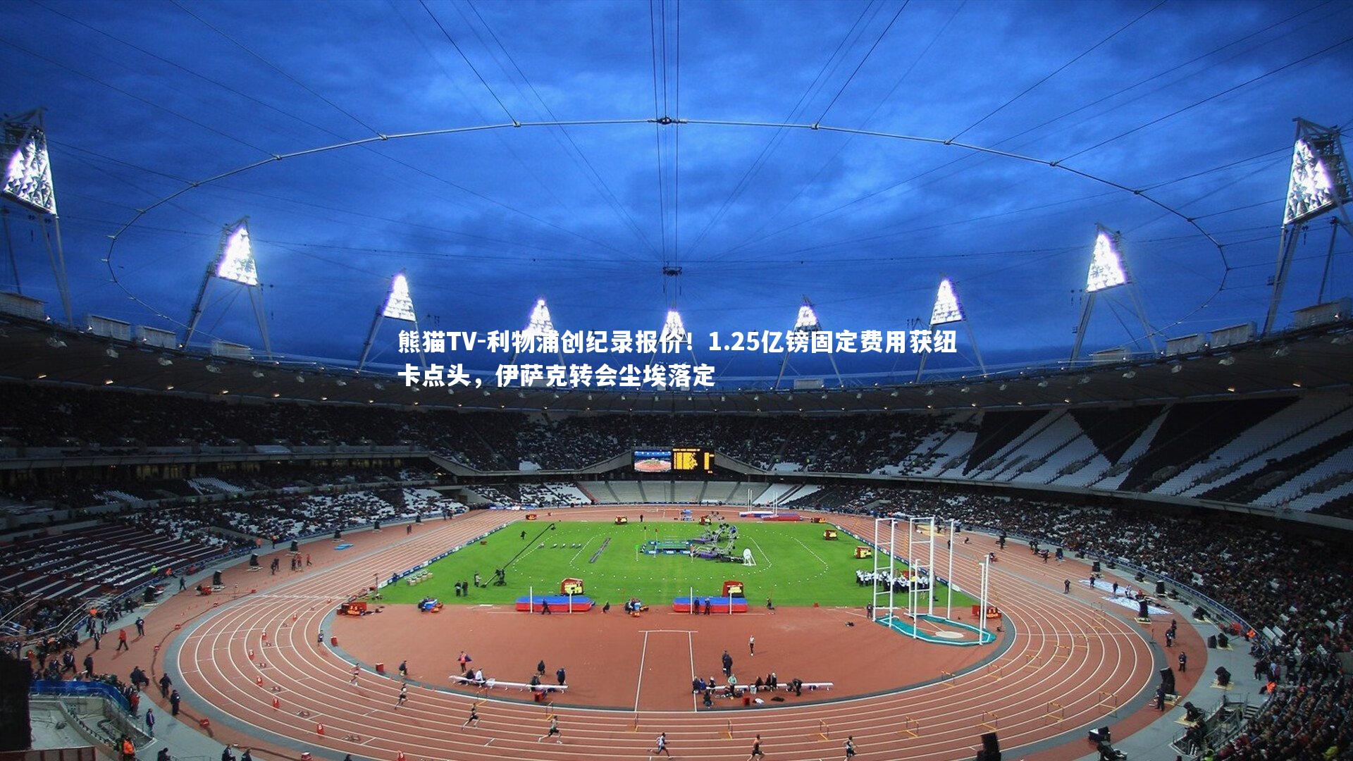 利物浦创纪录报价！1.25亿镑固定费用获纽卡点头，伊萨克转会尘埃落定