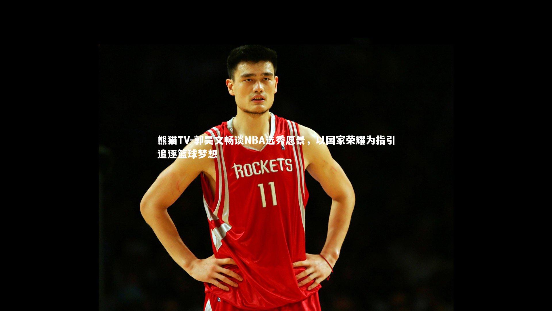 郭昊文畅谈NBA选秀愿景,以国家荣耀为指引追逐篮球梦想
