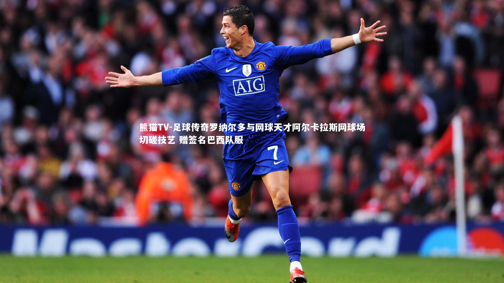 足球传奇罗纳尔多与网球天才阿尔卡拉斯网球场切磋技艺 赠签名巴西队服